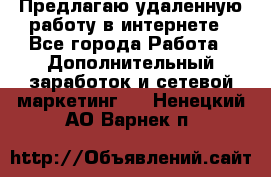 Предлагаю удаленную работу в интернете - Все города Работа » Дополнительный заработок и сетевой маркетинг   . Ненецкий АО,Варнек п.